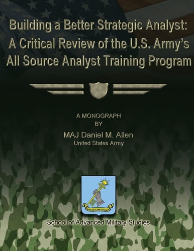 Building a Better Strategic Analyst A Critical Review of the U.S. Army's All Source Analyst Training Program