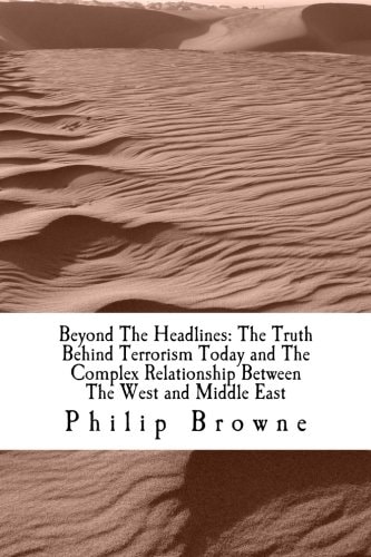 Beyond the Headlines The Truth Behind Terrorism Today and the Complex Relationship Between the West and Middle East