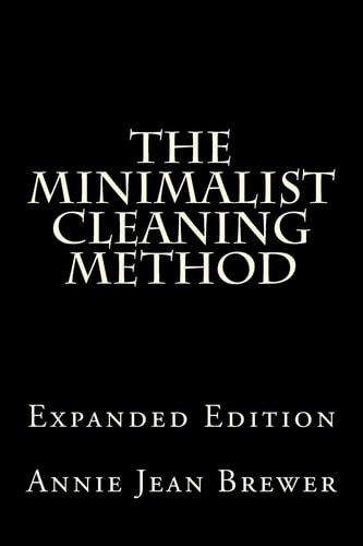The Minimalist Cleaning Method Expanded Edition How to Clean Your Home With a Minimum of Money, Supplies and Time
