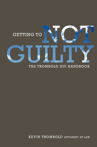 Getting to Not Guilty The Trombold DUI Handbook