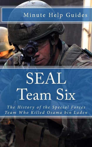 SEAL Team Six The History of the Special Forces Team Who Killed Osama Bin Laden