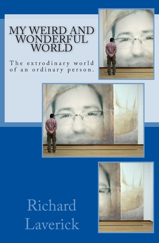 My Weird and Wonderful World The Extrodinary World of an Ordinary Person.