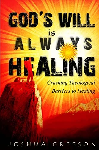 God's Will is Always Healing Crushing Theological Barriers to Healing