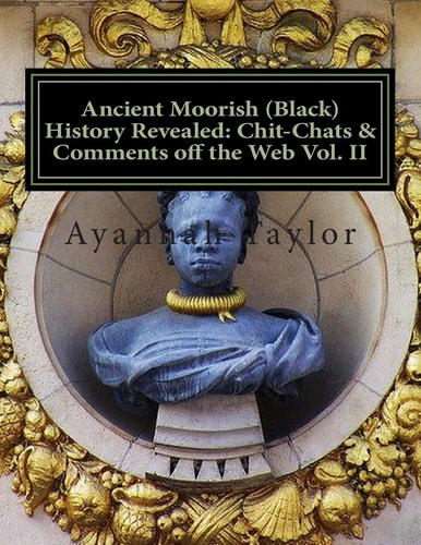 Ancient Moorish (Black) History Revealed Chit-Chats & Comments Off the Web Vol. II