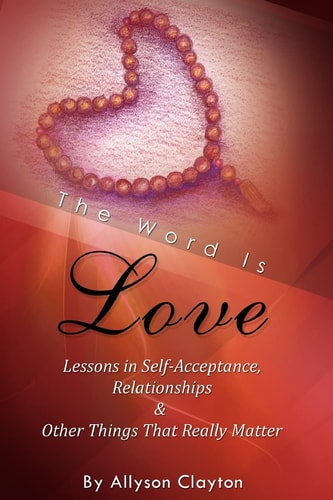 The Word Is Love- Lessons in Self-Acceptance, Relationships and Other Things That Really Matter