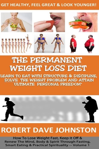 The Permanent Weight Loss' Diet How to Lose Weight Fast, Keep It Off and Renew the Mind, Body and Spirit Through Fasting, Smart Eating and Practical Spirituality