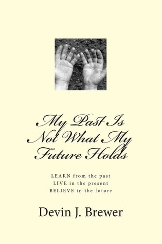 My Past Is Not What My Future Holds LEARN from the Past. LIVE in the Present. BELIEVE in the Future