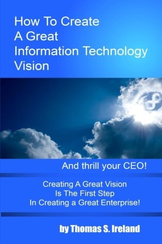 How To Create A Great Information Technology Vision -- And Thrill Your CEO
