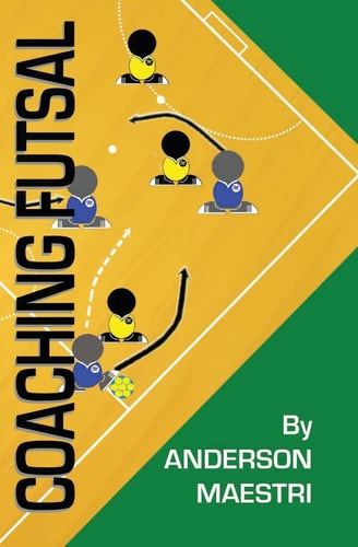 Coaching Futsal Understanding, Improving, and Perfecting