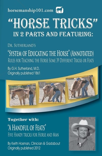 Horse Tricks, In 2 Parts and Featuring Dr. Sutherland's System of Educating the Horse (Annotated): Together With: "A Handful of Feats"