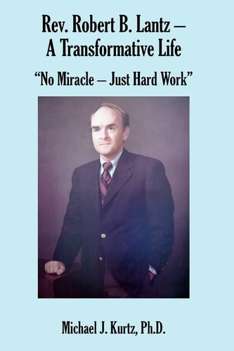 Rev. Robert B. Lantz - a Transformative Life No Miracle - Just Hard Work