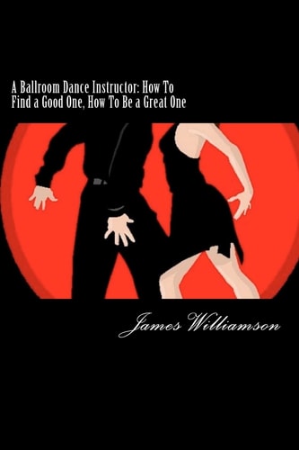 A Ballroom Dance Instructor How To Find a Good One, How To Be a Great One