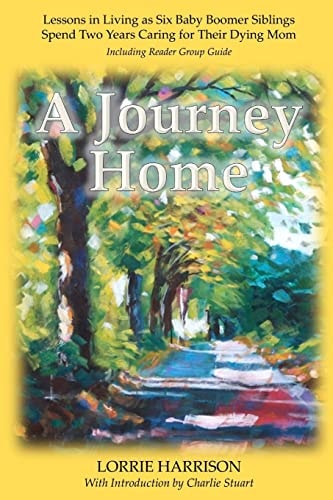 A Journey Home Lessons in Living As Six Baby Boomer Siblings Spend Two Years Caring for Their Dying Mom