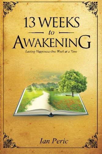 13 Weeks to Awakening Lasting Happiness, One Week at a Time