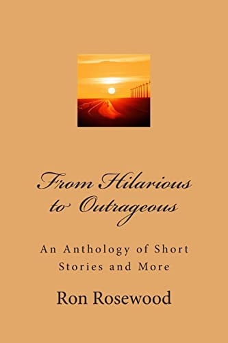 From Hilarious To Outrageous An Antologhy of Short Stories and More