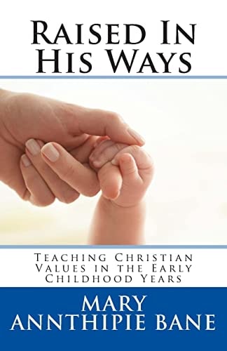 Raised In His Ways Teaching Christian Values in the Early Childhood Years