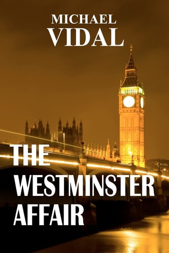 The Westminster Affair - Book One of a Trilogy A Trilogy Set in the Halls of Westminster ? the Centre of Real Power in London
