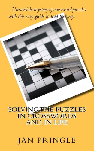 Solving the Puzzles in Crosswords and in Life Unravel the Mystery of Crossword Puzzles with This Easy Guide to Show the Way