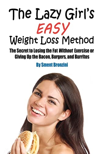 The Lazy Girl's Easy Weight Loss Method The Secret to Losing the Fat Without Exercise Or Giving Up the Bacon, Burgers, and Burritos