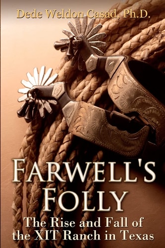 Farwell's Folly The Rise and Fall of the XIT Ranch in Texas