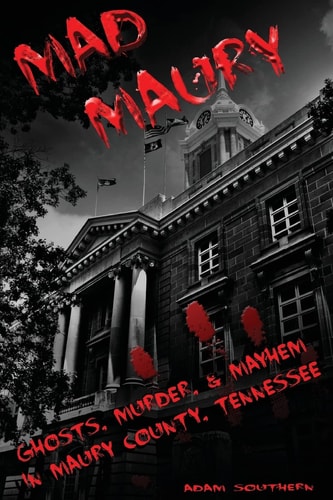 Mad Maury Ghosts, Murder, and Mayhem in Maury County