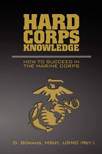 Hard Corps Knowledge How to Succeed in the Marine Corps