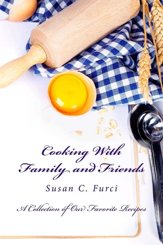 Cooking With Family and Friends A Collection of Our Favorite Recipes