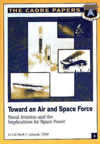 Toward an Air and Space Force: Naval Aviation and the Implications for Space Power CADRE Paper No. 5