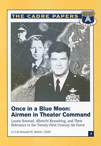 Once in a Blue Moon: Airmen in Theater Command: Lauris Norstad, Albrecht Kesselring, and Their Relevance to the Twenty-First Century Air Force CADRE Paper No. 7
