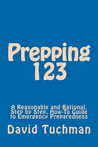 Prepping 123 A Reasonable and Rational, Step by Step, How-To Guide to Emergency Preparedness