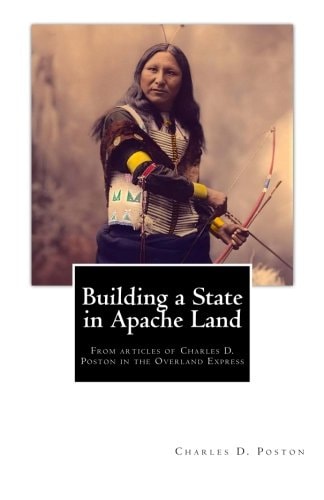 Building a State in Apache Land From Articles of Charles D. Poston in the Overland Express