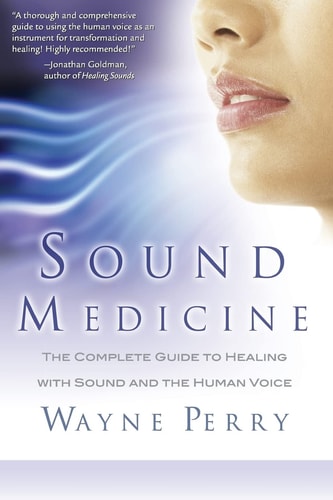 Sound Medicine The Complete Guide to Healing with Sound and the Human Voice