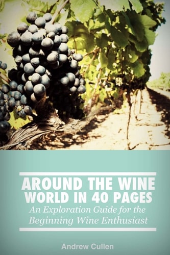 Around the Wine World in 40 Pages An Exploration Guide for the Beginning Wine Enthusiast