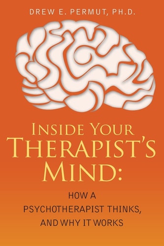 Inside Your Therapist's Mind How A Psychotherapist Thinks, and Why It Works