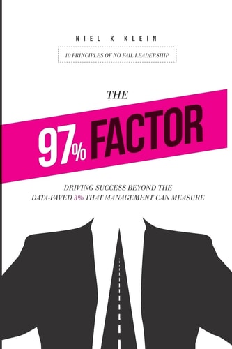 The 97% Factor Driving Success Beyond the Data-Paved 3% That Management Can Measure; 10 Principles of No Fail Leadership