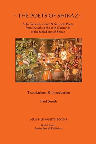 The Poets of Shiraz Sufi, Dervish & Satirical Poets from the 9th to the 20th Centuries of the Fabled City of Shiraz