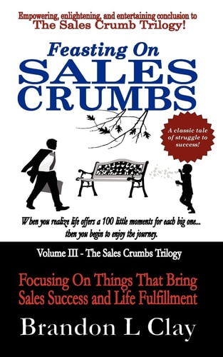 Feasting On Sales Crumbs Focusing On Things That Bring Sales Success and Life Fulfillment