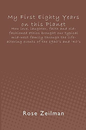 My First Eighty Years on This Planet How Love, Laughter, Faith and Old-Fashioned Ethics Brought Our Typical Mid-West Family Through the Life-Altering Events of the 1930's and '40's