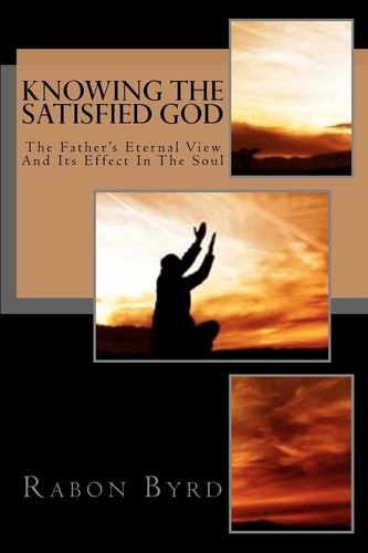 Knowing the Satisfied God The Father's Eternal View and Its Effect in the Soul