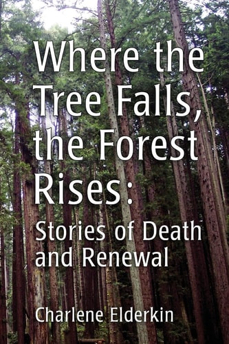 Where the Tree Falls, the Forest Rises Stories of Death and Renewal