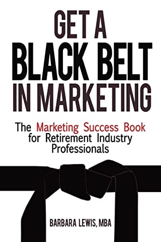 Get a Black Belt in Marketing The Marketing Success Book for Retirement Industry Professionals