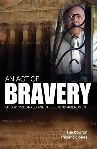 An Act of Bravery Otis W. McDonald and the Second Amendment
