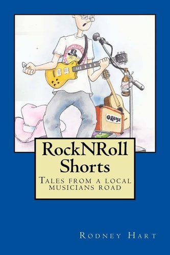 Rock N Roll Shorts A Collection of Tales from the Local Musician's Road.
