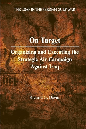 On Target Organizing and Executing the Strategic Air Campaign Against Iraq