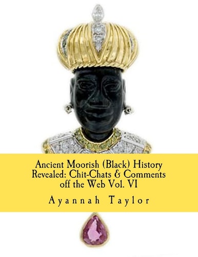 Ancient Moorish (Black) History Revealed Chit-Chats & Comments Off the Web Vol. VI