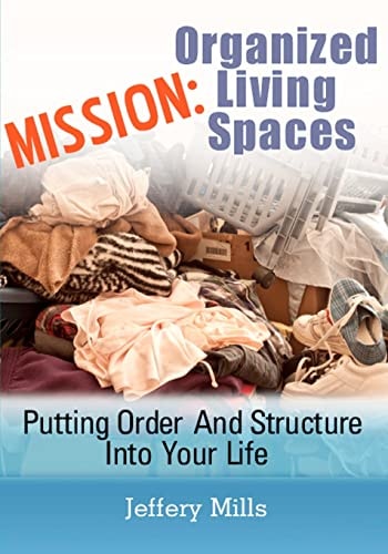 Mission Organized Living Spaces: Putting Order And Structure Into Your Life