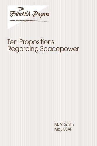 Ten Propositions Regarding Spacepower Fairchild Paper