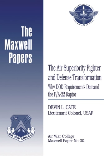 The Air Superiority Fighter and Defense Transformation: Why DOD Requirements Demand the F/a-22 Raptor Maxwell Paper No. 30