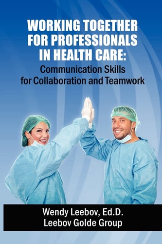 Working Together for Professionals in Health Care Communication Skills for Collaboration and Teamwork
