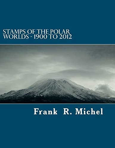 Stamps of the Polar Worlds - 1900 To 2012 A Study of the Polar Regions of the World and Their Relationships to the Human Condition of Our Planet